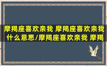 摩羯座喜欢亲我 摩羯座喜欢亲我什么意思/摩羯座喜欢亲我 摩羯座喜欢亲我什么意思-我的网站